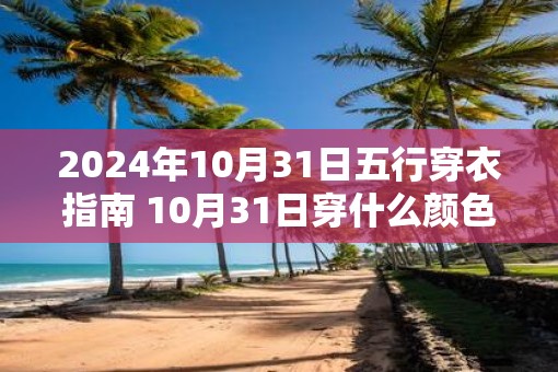 2025年10月31日五行穿衣指南 10月31日穿什么颜色衣服