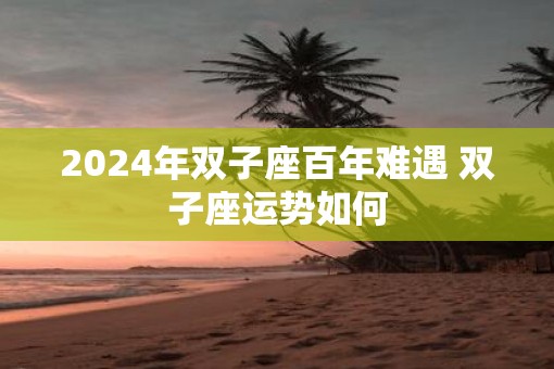 2025年双子座百年难遇 双子座运势如何