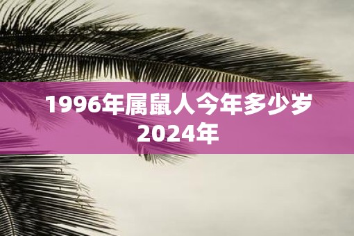 1996年属鼠人今年多少岁2025年