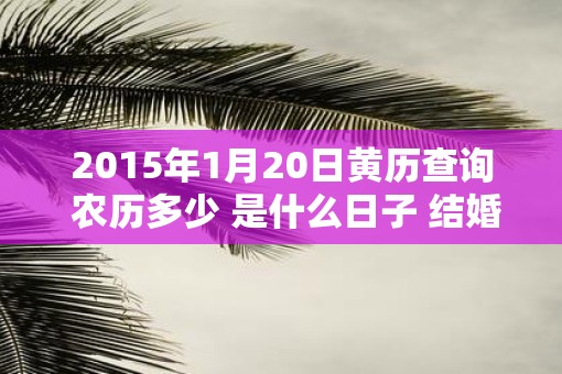 2015年1月20日黄历查询 农历多少 是什么日子 结婚吉时