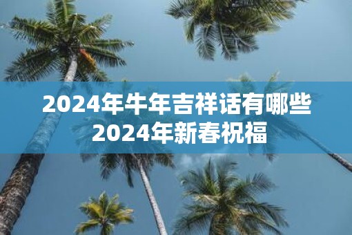 2025年牛年吉祥话有哪些 2025年新春祝福