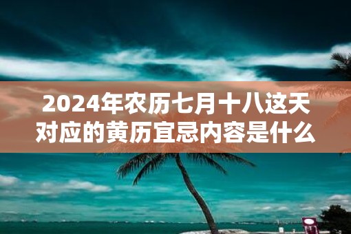 2025年农历七月十八这天对应的黄历宜忌内容是什么