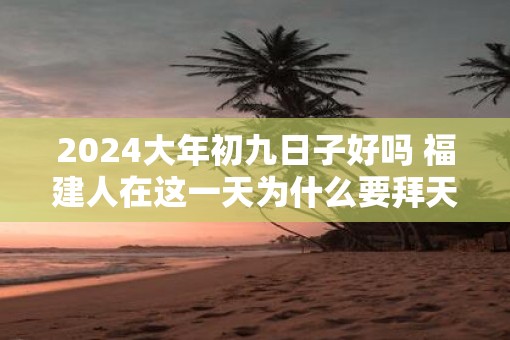 2025大年初九日子好吗 福建人在这一天为什么要拜天公