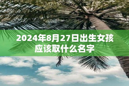 2025年8月27日出生女孩应该取什么名字