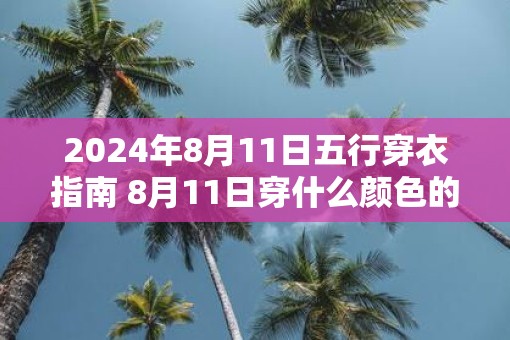 2025年8月11日五行穿衣指南 8月11日穿什么颜色的衣服