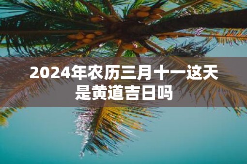 2025年农历三月十一这天是黄道吉日吗