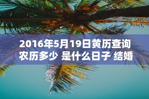2016年5月19日黄历查询 农历多少 是什么日子 结婚吉时