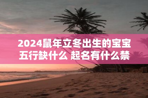 2025鼠年立冬出生的宝宝五行缺什么 起名有什么禁忌