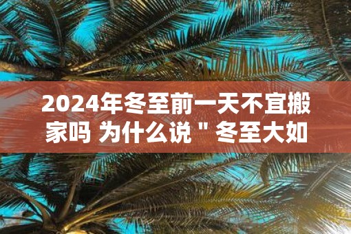 2025年冬至前一天不宜搬家吗 为什么说＂冬至大如年＂