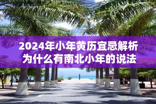 2025年小年黄历宜忌解析 为什么有南北小年的说法