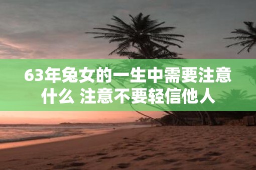 63年兔女的一生中需要注意什么 注意不要轻信他人