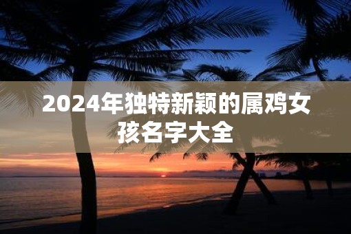 2025年独特新颖的属鸡女孩名字大全