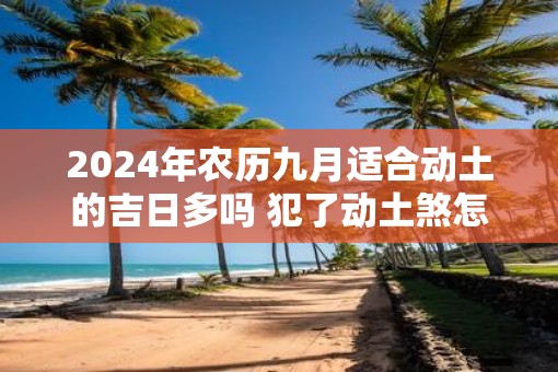 2025年农历九月适合动土的吉日多吗 犯了动土煞怎么化解