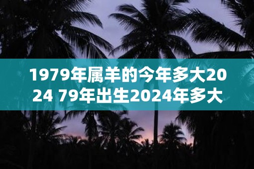 1979年属羊的今年多大2025 79年出生2025年多大年龄