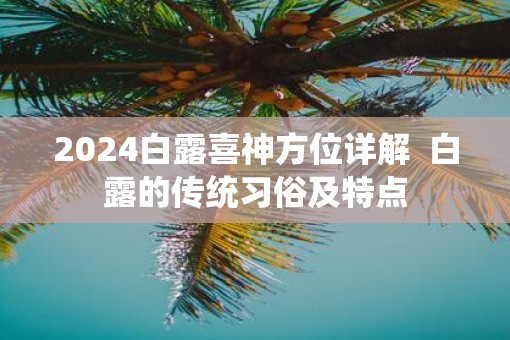 2025白露喜神方位详解  白露的传统习俗及特点