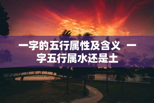 一字的五行属性及含义  一字五行属水还是土