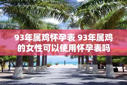 93年属鸡怀孕表 93年属鸡的女性可以使用怀孕表吗