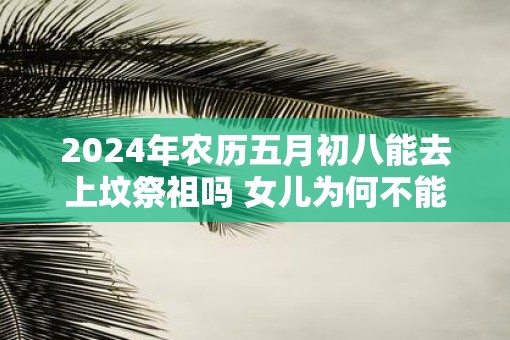 2025年农历五月初八能去上坟祭祖吗 女儿为何不能去上坟