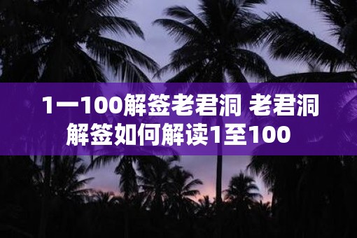 1一100解签老君洞 老君洞解签如何解读1至100