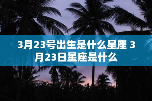 3月23号出生是什么星座 3月23日星座是什么
