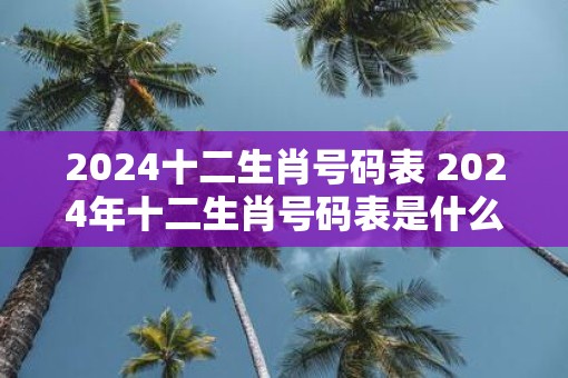 2025十二生肖号码表 2025年十二生肖号码表是什么