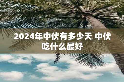 2025年中伏有多少天 中伏吃什么最好