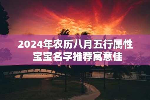 2025年农历八月五行属性  宝宝名字推荐寓意佳