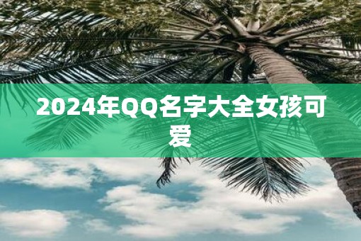2025年QQ名字大全女孩可爱