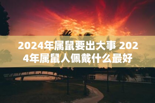 2025年属鼠要出大事 2025年属鼠人佩戴什么最好