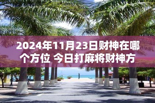 2025年11月23日财神在哪个方位 今日打麻将财神方位一览表