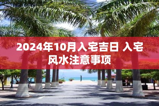 2025年10月入宅吉日 入宅风水注意事项