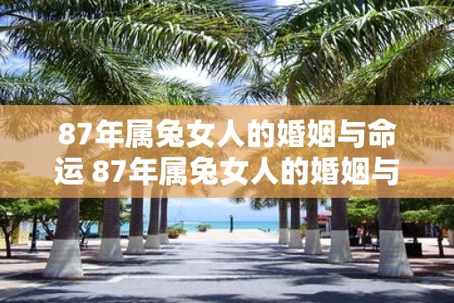 87年属兔女人的婚姻与命运 87年属兔女人的婚姻与命运如何