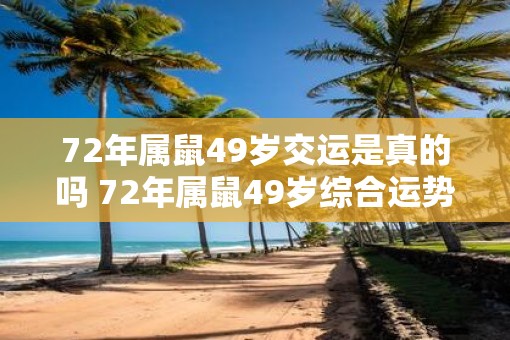 72年属鼠49岁交运是真的吗 72年属鼠49岁综合运势