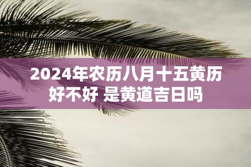 2025年农历八月十五黄历好不好 是黄道吉日吗