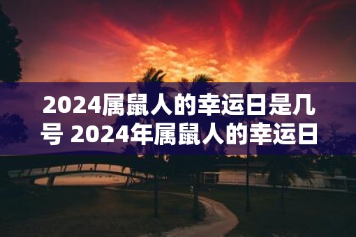 2025属鼠人的幸运日是几号 2025年属鼠人的幸运日是哪天