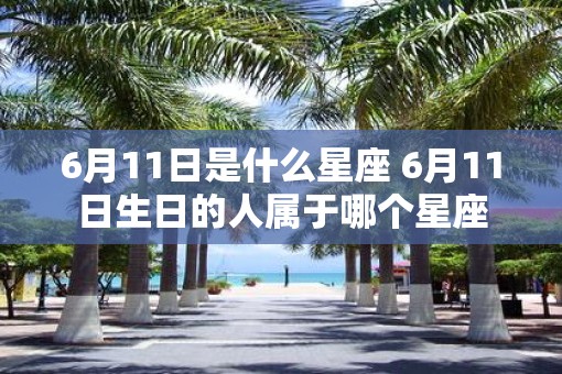 6月11日是什么星座 6月11日生日的人属于哪个星座