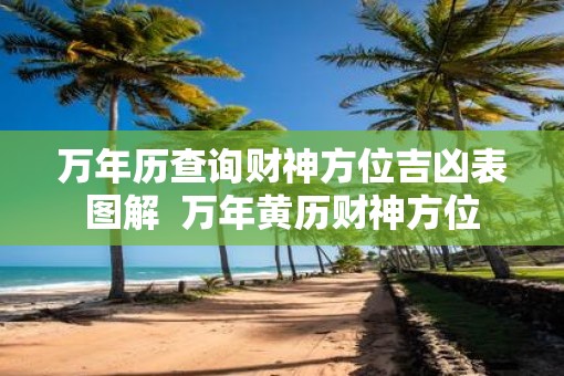 万年历查询财神方位吉凶表图解  万年黄历财神方位