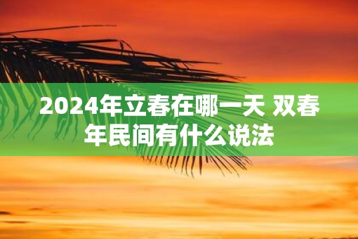 2025年立春在哪一天 双春年民间有什么说法