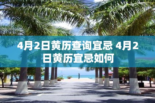 4月2日黄历查询宜忌 4月2日黄历宜忌如何