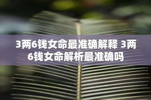 3两6钱女命最准确解释 3两6钱女命解析最准确吗