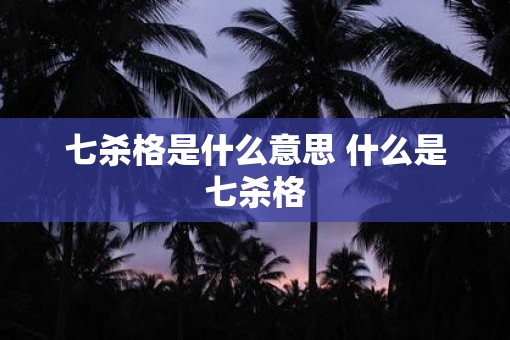 七杀格是什么意思 什么是七杀格