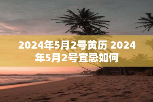 2025年5月2号黄历 2025年5月2号宜忌如何