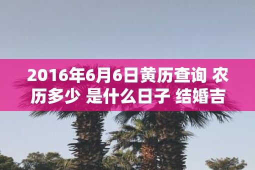 2016年6月6日黄历查询 农历多少 是什么日子 结婚吉时