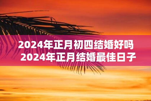 2025年正月初四结婚好吗  2025年正月结婚最佳日子
