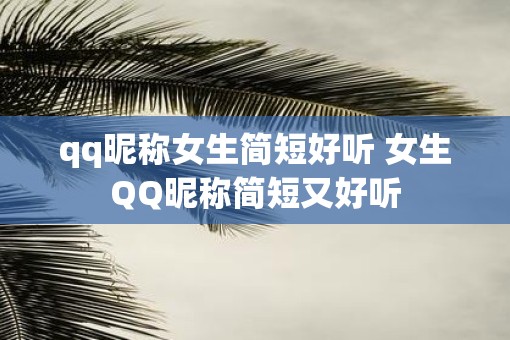 qq昵称女生简短好听 女生QQ昵称简短又好听