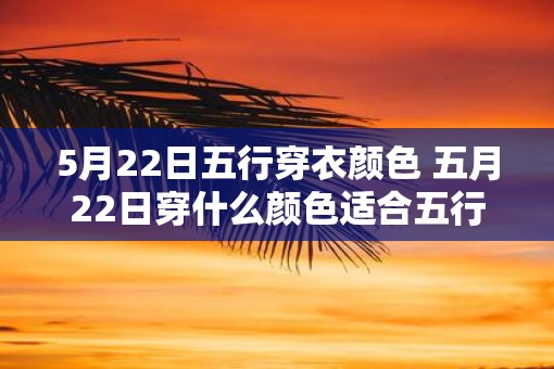 5月22日五行穿衣颜色 五月22日穿什么颜色适合五行