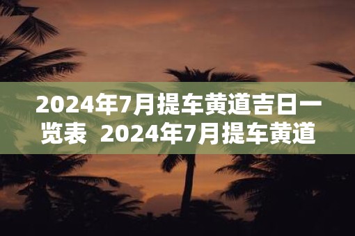 2025年7月提车黄道吉日一览表  2025年7月提车黄道吉日一览表