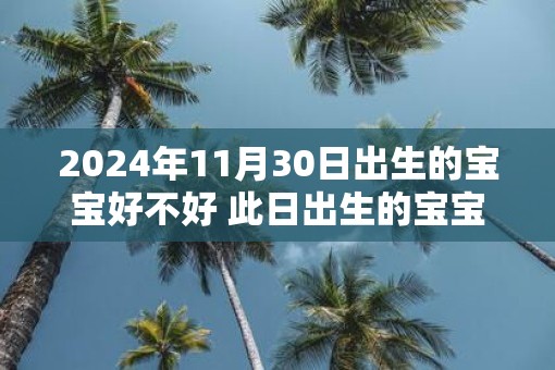 2025年11月30日出生的宝宝好不好 此日出生的宝宝性格