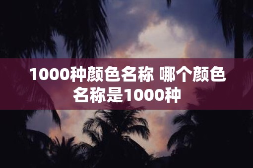 1000种颜色名称 哪个颜色名称是1000种