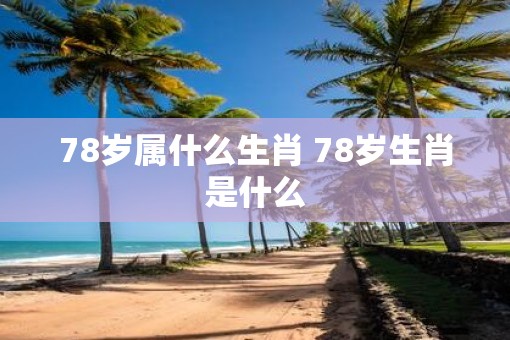 78岁属什么生肖 78岁生肖是什么
